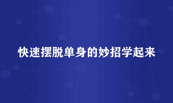 快速摆脱单身的妙招学起来