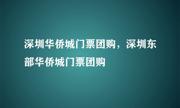 深圳华侨城门票团购，深圳东部华侨城门票团购