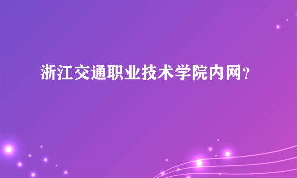 浙江交通职业技术学院内网？