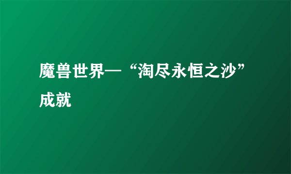 魔兽世界—“淘尽永恒之沙”成就