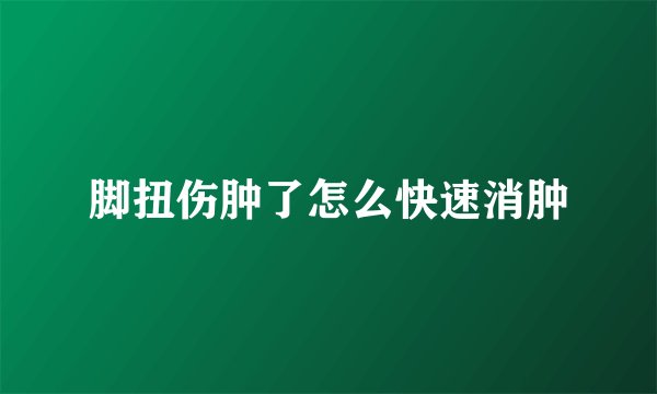 脚扭伤肿了怎么快速消肿