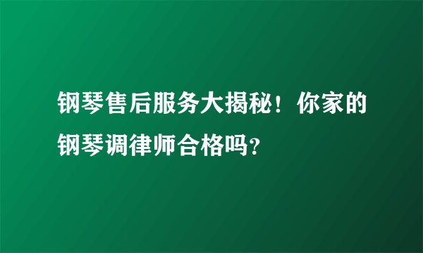 钢琴售后服务大揭秘！你家的钢琴调律师合格吗？