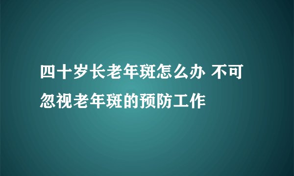 四十岁长老年斑怎么办 不可忽视老年斑的预防工作