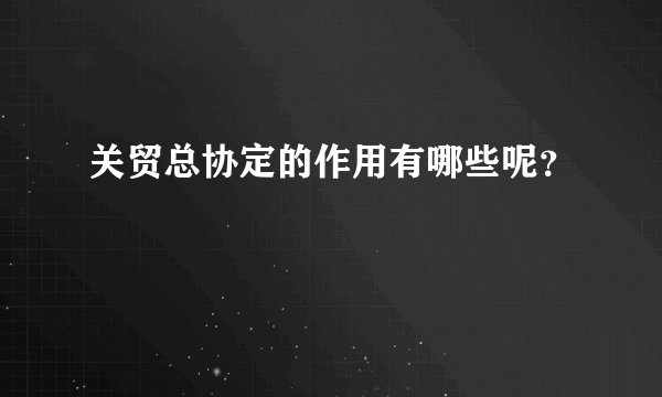 关贸总协定的作用有哪些呢？