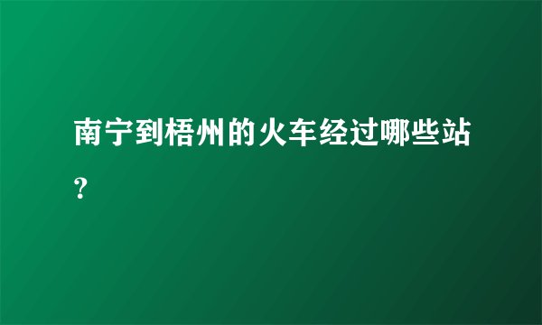 南宁到梧州的火车经过哪些站?