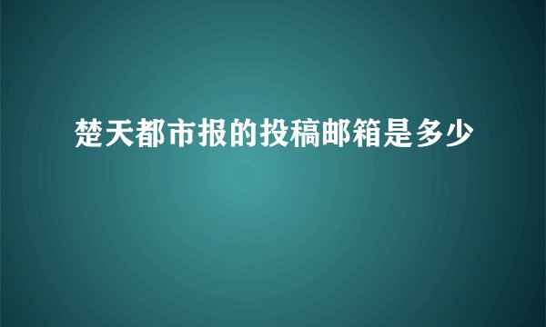 楚天都市报的投稿邮箱是多少