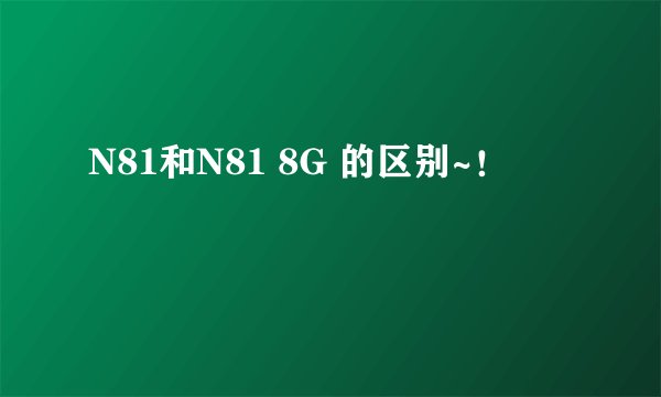 N81和N81 8G 的区别~!