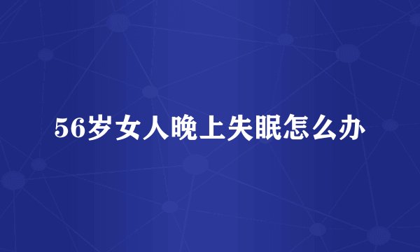 56岁女人晚上失眠怎么办