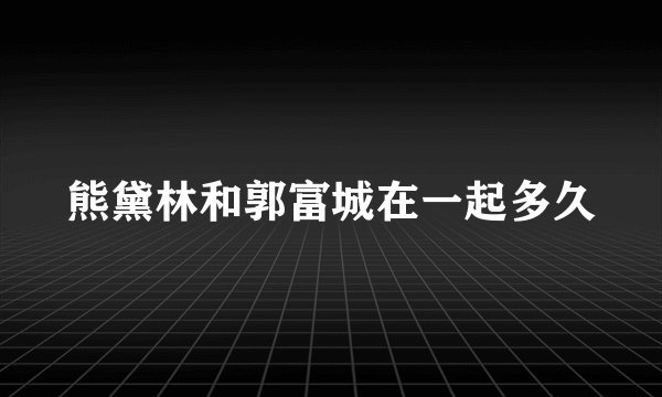 熊黛林和郭富城在一起多久