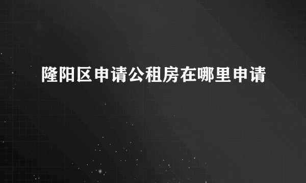 隆阳区申请公租房在哪里申请