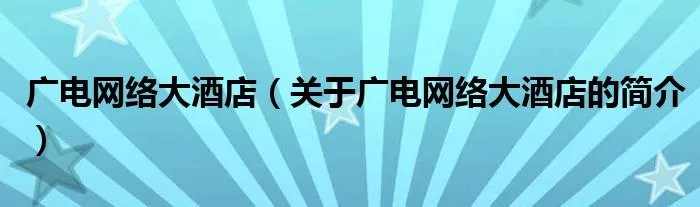 广电网络大酒店(关于广电网络大酒店的简介)