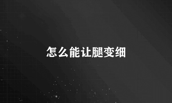 怎么能让腿变细