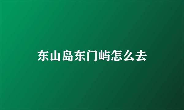 东山岛东门屿怎么去