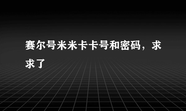 赛尔号米米卡卡号和密码,求求了