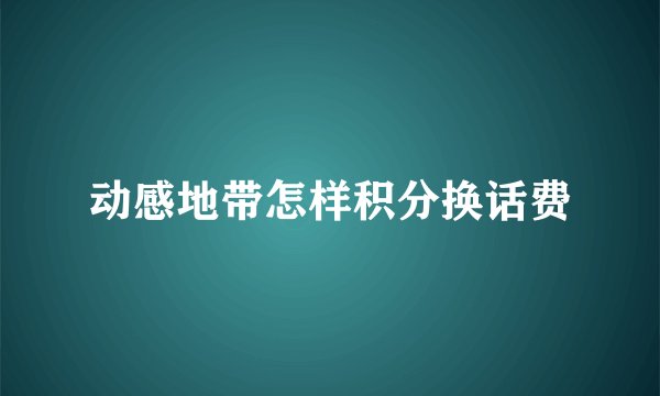 动感地带怎样积分换话费