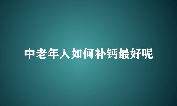 中老年人如何补钙最好呢
