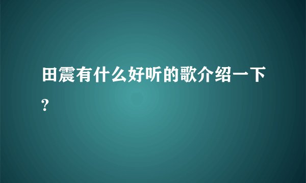 田震有什么好听的歌介绍一下?