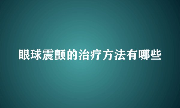 眼球震颤的治疗方法有哪些