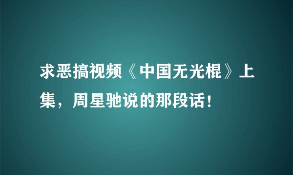 求恶搞视频《中国无光棍》上集,周星驰说的那段话!