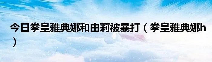 今日拳皇雅典娜和由莉被暴打（拳皇雅典娜h）
