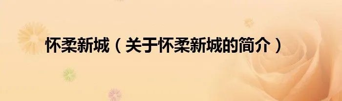 怀柔新城（关于怀柔新城的简介）