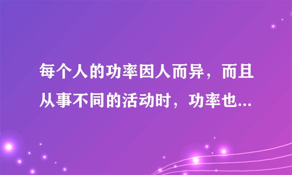 每个人的功率因人而异,而且从事不同的活动时,功率也不尽相同。小明想粗略地测算自己在单杠上做引体向上运动的功率。(1)他需要哪些器材? 。(2)小明将他测得的数据填人下表,请在空格处补上相应的数据。