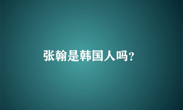 张翰是韩国人吗?