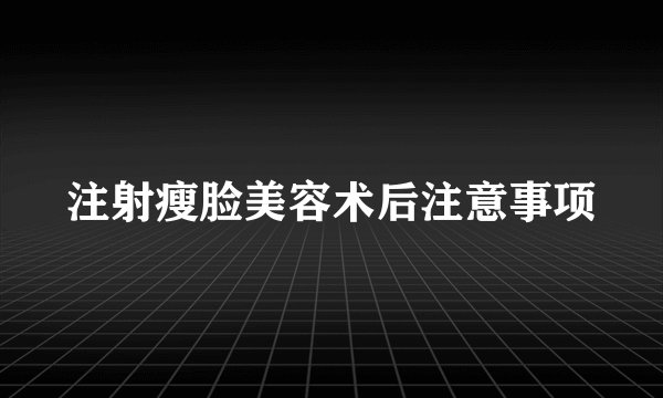 注射瘦脸美容术后注意事项