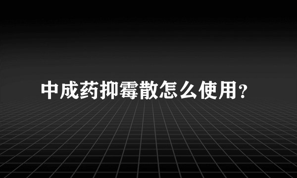 中成药抑霉散怎么使用？
