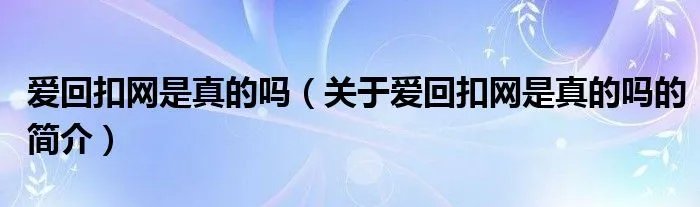 爱回扣网是真的吗（关于爱回扣网是真的吗的简介）
