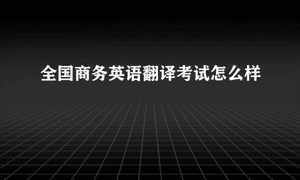全国商务英语翻译考试怎么样