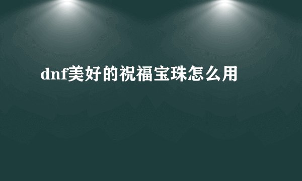 dnf美好的祝福宝珠怎么用