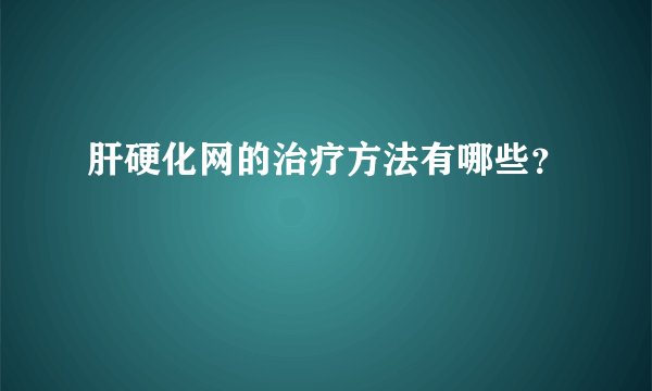 肝硬化网的治疗方法有哪些？
