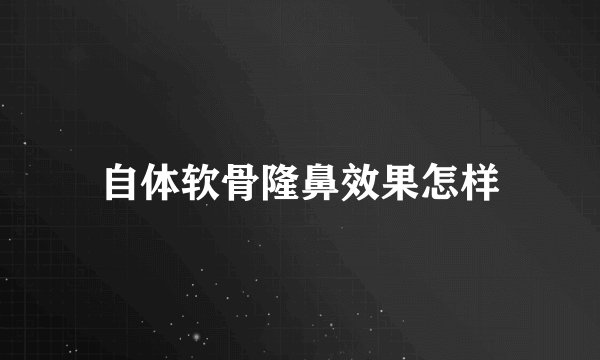 自体软骨隆鼻效果怎样