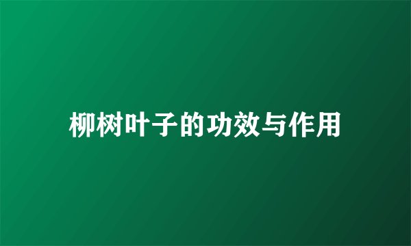 柳树叶子的功效与作用