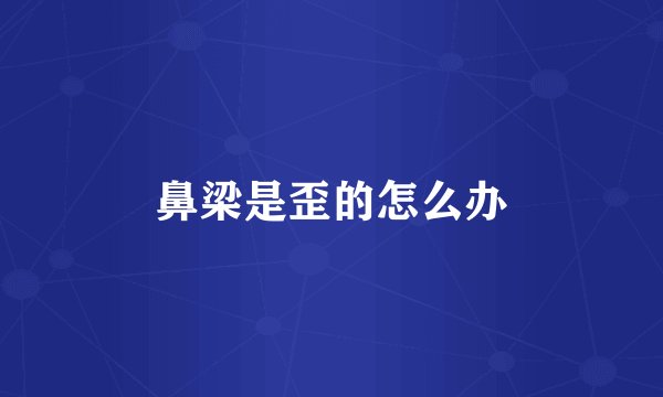 鼻梁是歪的怎么办