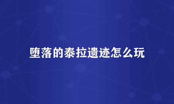 堕落的泰拉遗迹怎么玩