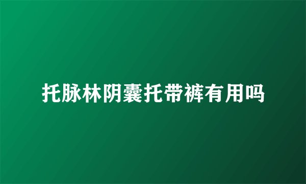 托脉林阴囊托带裤有用吗