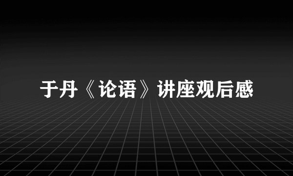 于丹《论语》讲座观后感