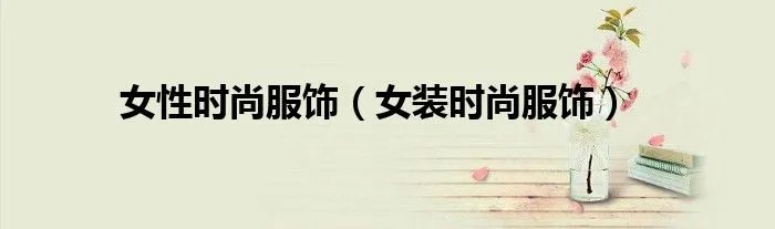 女性时尚服饰(女装时尚服饰)