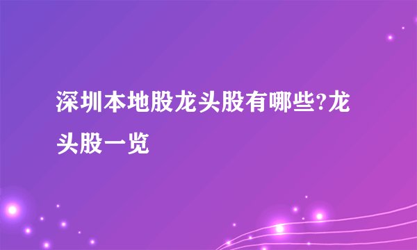 深圳本地股龙头股有哪些?龙头股一览