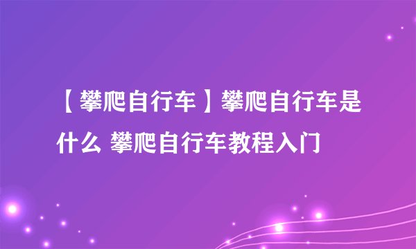 【攀爬自行车】攀爬自行车是什么 攀爬自行车教程入门
