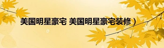 美国明星豪宅 美国明星豪宅装修)