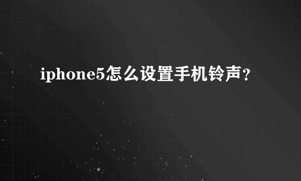 iphone5怎么设置手机铃声？