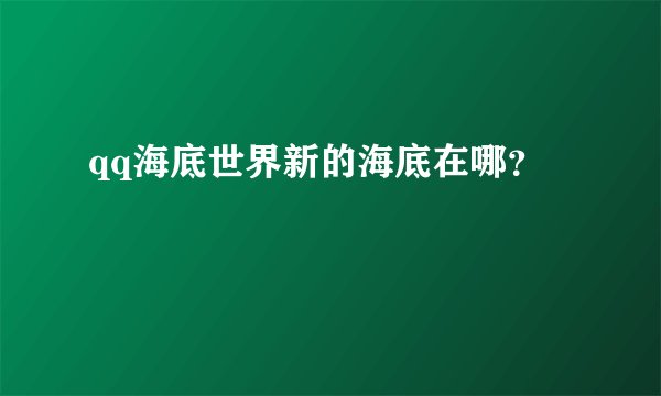 qq海底世界新的海底在哪？