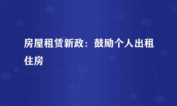 房屋租赁新政：鼓励个人出租住房