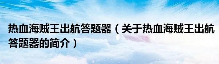 热血海贼王出航答题器（关于热血海贼王出航答题器的简介）