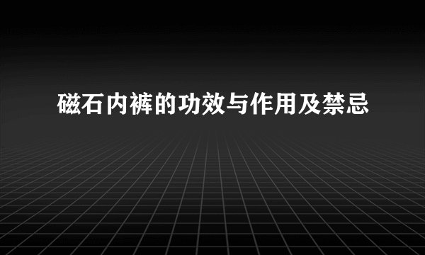 磁石内裤的功效与作用及禁忌