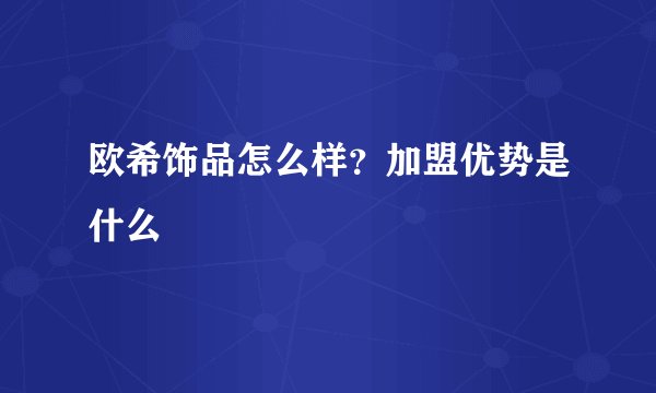欧希饰品怎么样？加盟优势是什么