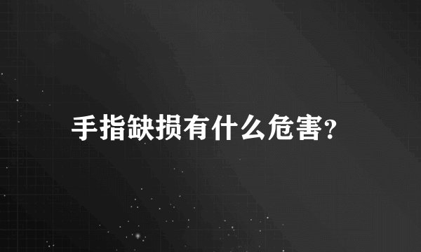 手指缺损有什么危害？